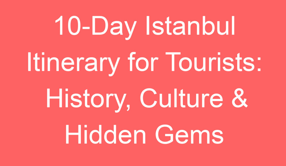 10 day istanbul itinerary for tourists history culture hidden gems 118911