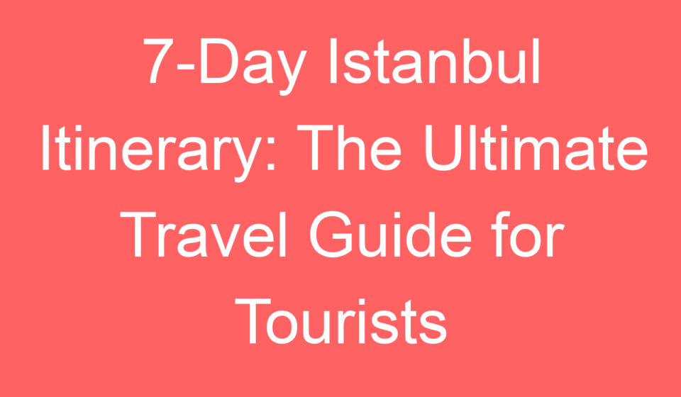 7 day istanbul itinerary the ultimate travel guide for tourists 118790