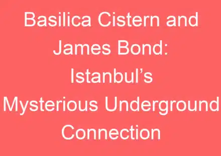 basilica cistern and james bond istanbuls mysterious underground connection 141464 1