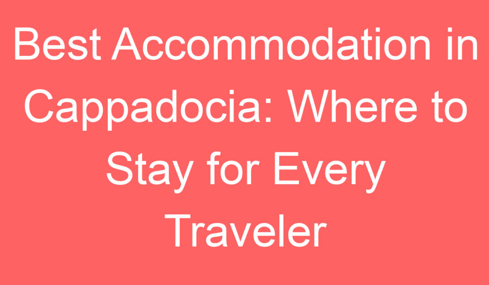 best accommodation in cappadocia where to stay for every traveler 101013