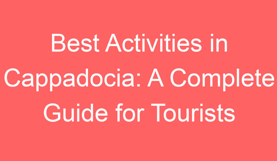 best activities in cappadocia a complete guide for tourists 107872