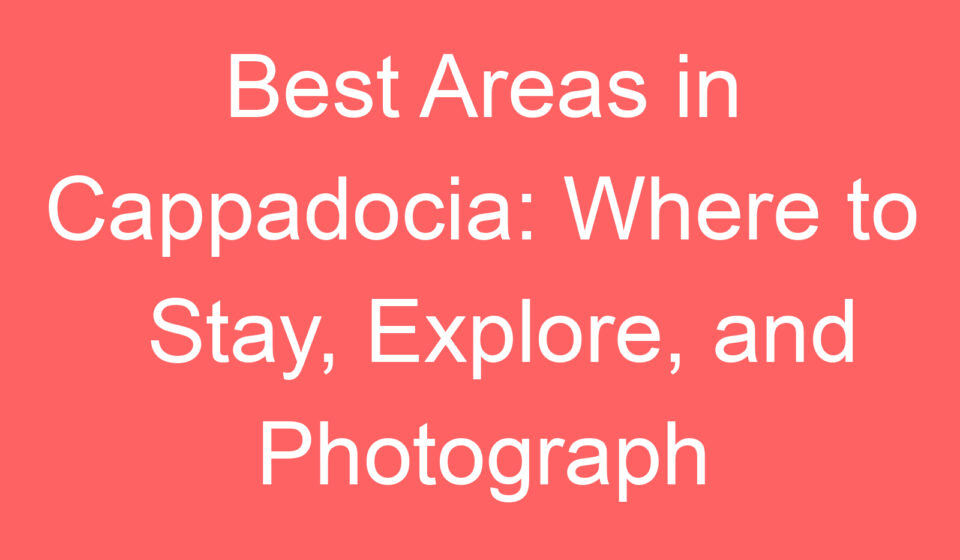 best areas in cappadocia where to stay explore and photograph 107876