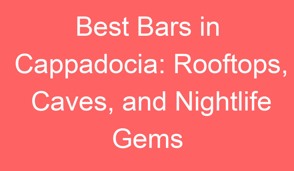 best bars in cappadocia rooftops caves and nightlife gems 101020