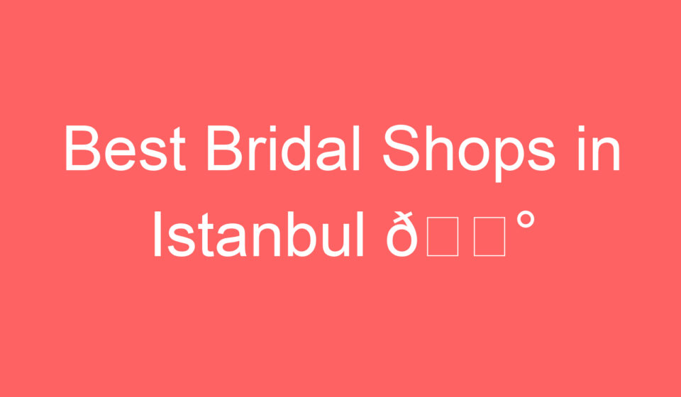 best bridal shops in istanbul f09f91b0 114866
