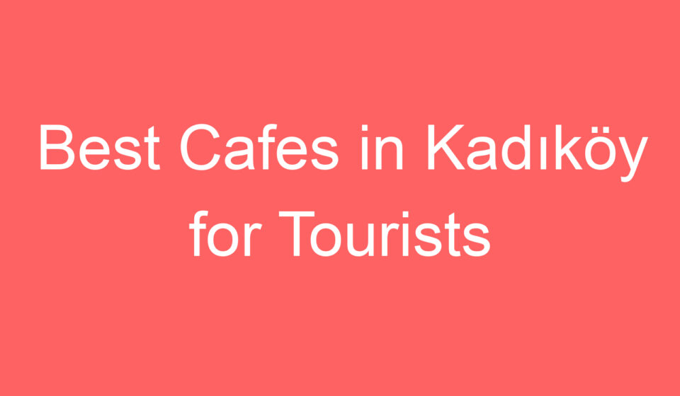 best cafes in kadikoy for tourists 119757
