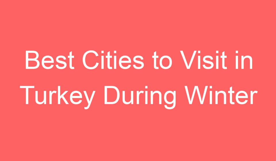 best cities to visit in turkey during winter 119684