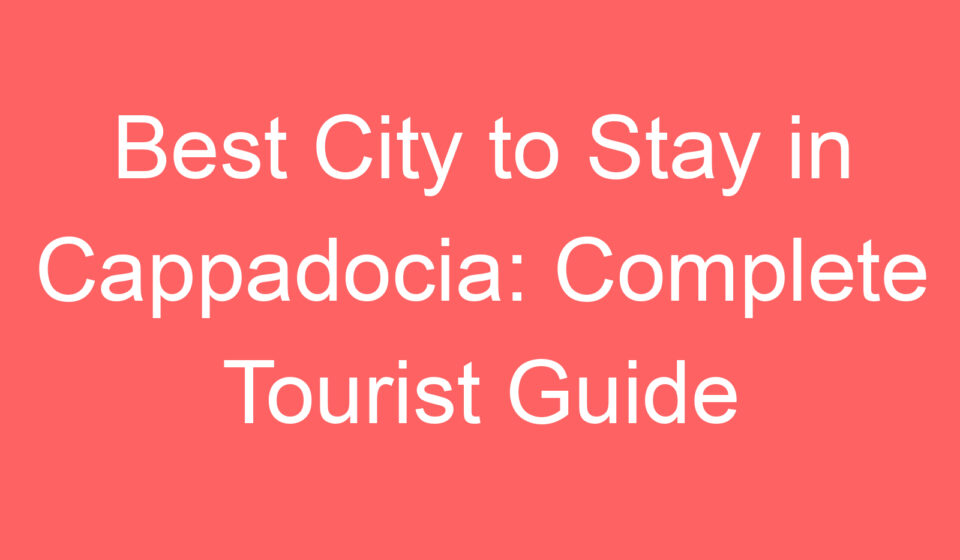 best city to stay in cappadocia complete tourist guide 102567