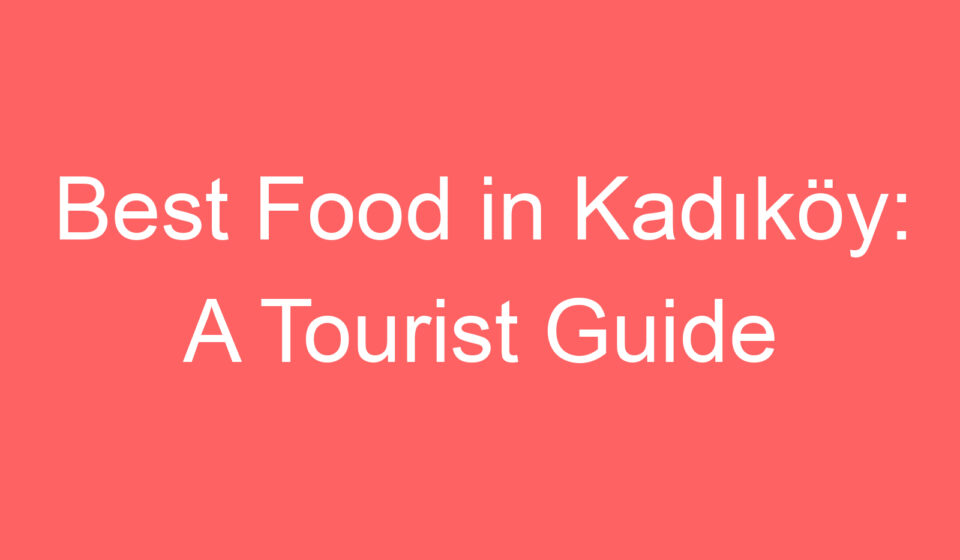 best food in kadikoy a tourist guide 119656