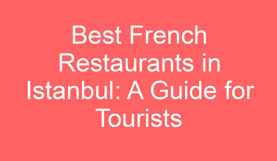 best french restaurants in istanbul a guide for tourists 127276
