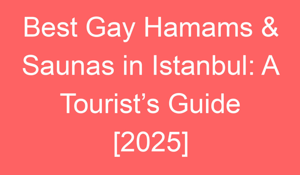 best gay hamams saunas in istanbul a tourists guide 2025 87564