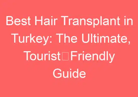 best hair transplant in turkey the ultimate touriste28091friendly guide 143529 1