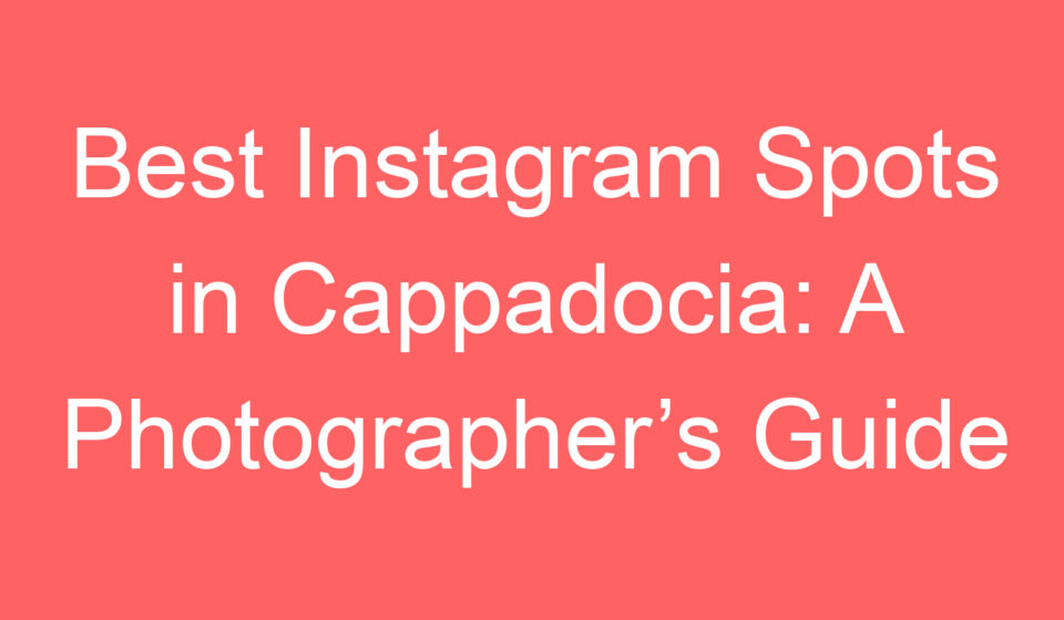 best instagram spots in cappadocia a photographers guide 109749