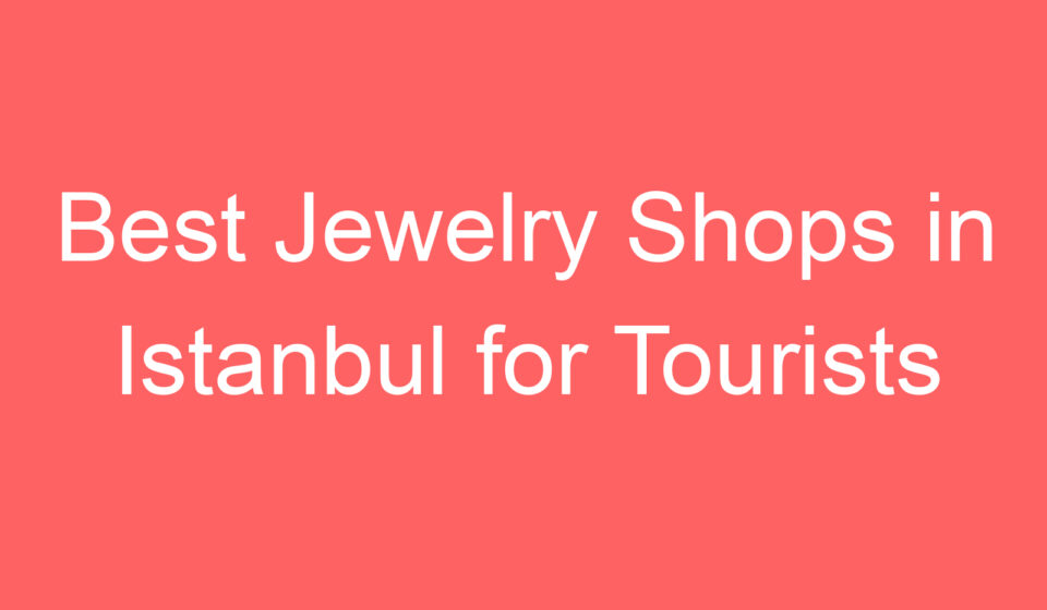 best jewelry shops in istanbul for tourists 119506
