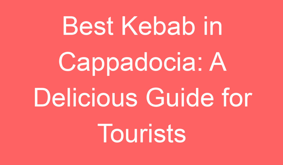 best kebab in cappadocia a delicious guide for tourists 107863