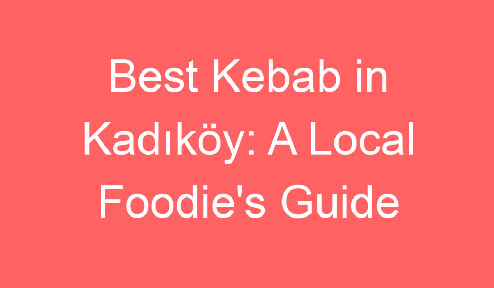 best kebab in kadikoy a local foodies guide 118914