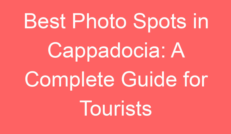 best photo spots in cappadocia a complete guide for tourists 102521