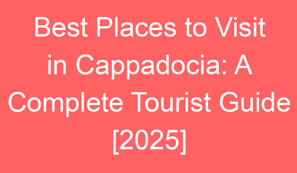 best places to visit in cappadocia a complete tourist guide 2025 102532