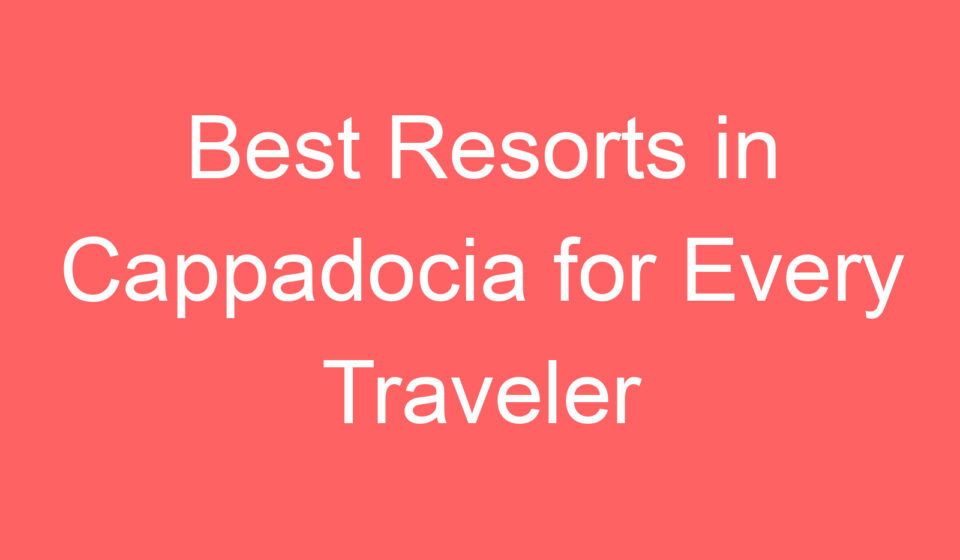 best resorts in cappadocia for every traveler 107862
