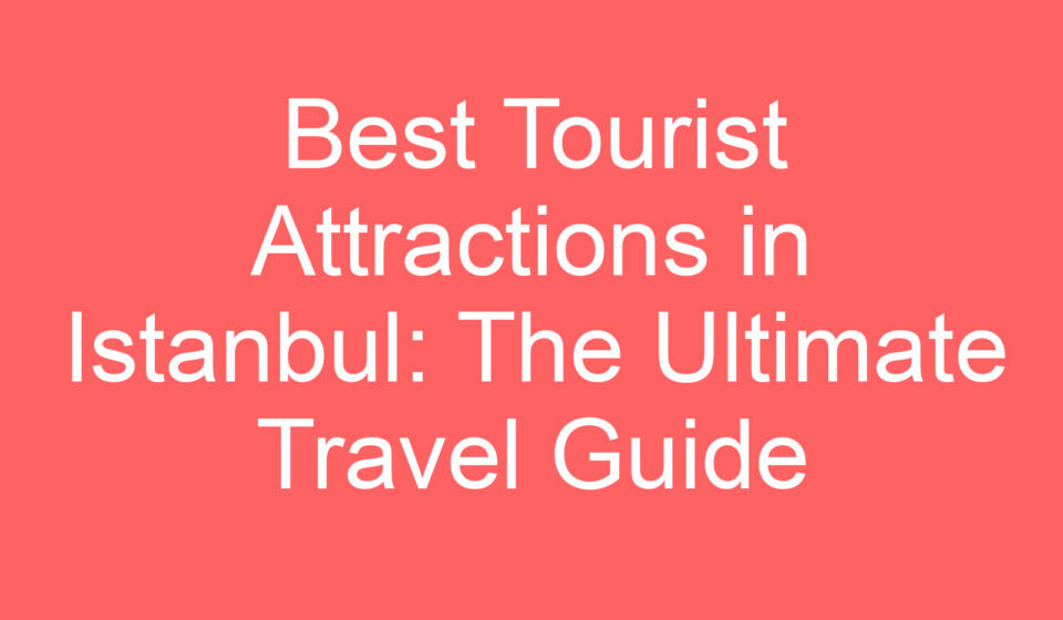 best tourist attractions in istanbul the ultimate travel guide 169955