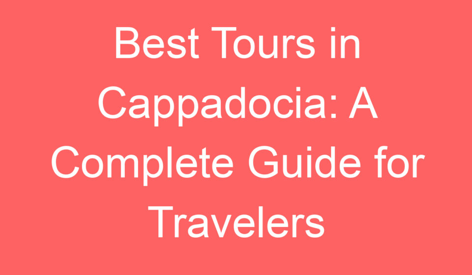 best tours in cappadocia a complete guide for travelers 107874