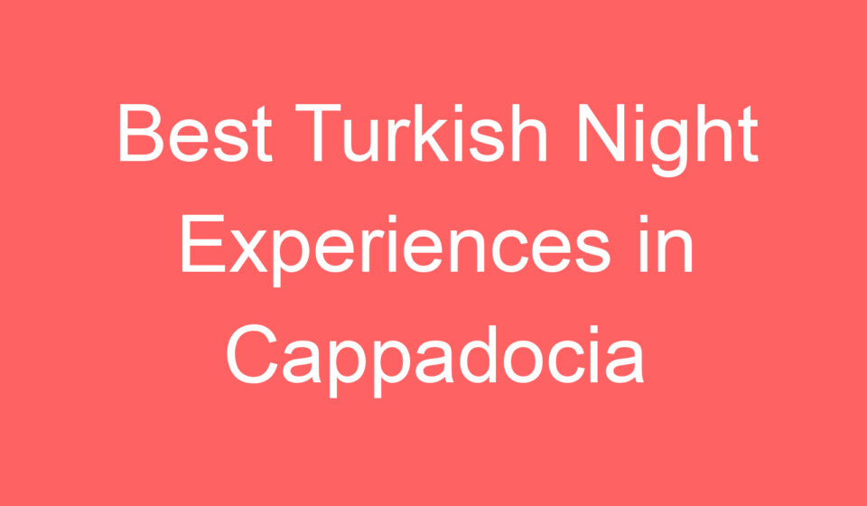best turkish night experiences in cappadocia 109777