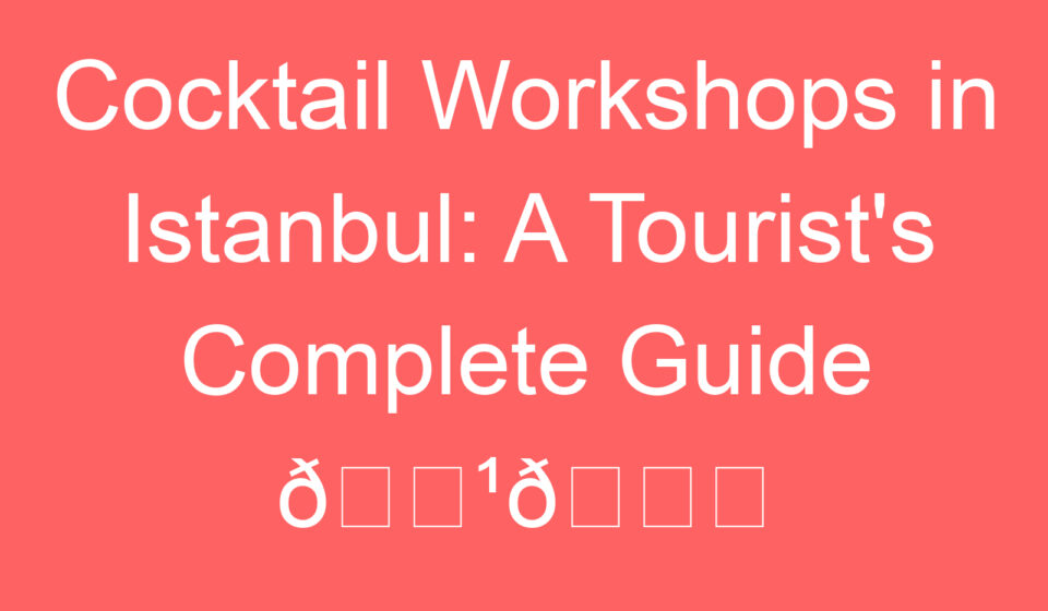 cocktail workshops in istanbul a tourists complete guide f09f8db9f09f8c86 89232