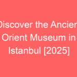 discover the ancient orient museum in istanbul 2025 80449