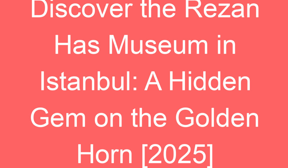 discover the rezan has museum in istanbul a hidden gem on the golden horn 2025 80447