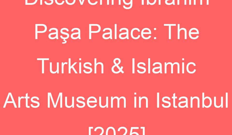 discovering ibrahim pasa palace the turkish islamic arts museum in istanbul 2025 127386