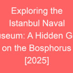 exploring the istanbul naval museum a hidden gem on the bosphorus 2025 80515