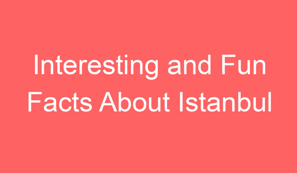 interesting and fun facts about istanbul 128086
