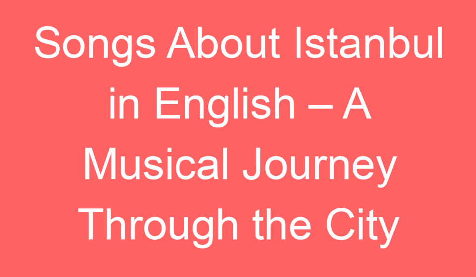 songs about istanbul in english a musical journey through the city 128075
