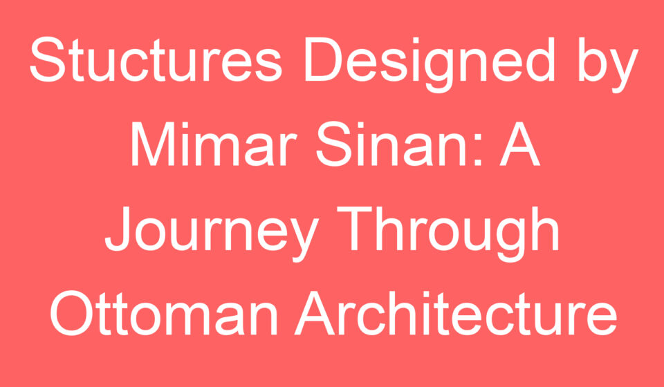 stuctures designed by mimar sinan a journey through ottoman architecture 127415