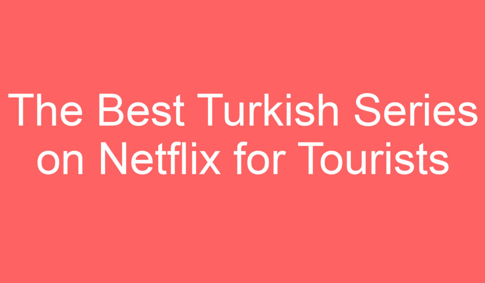 the best turkish series on netflix for tourists 127472