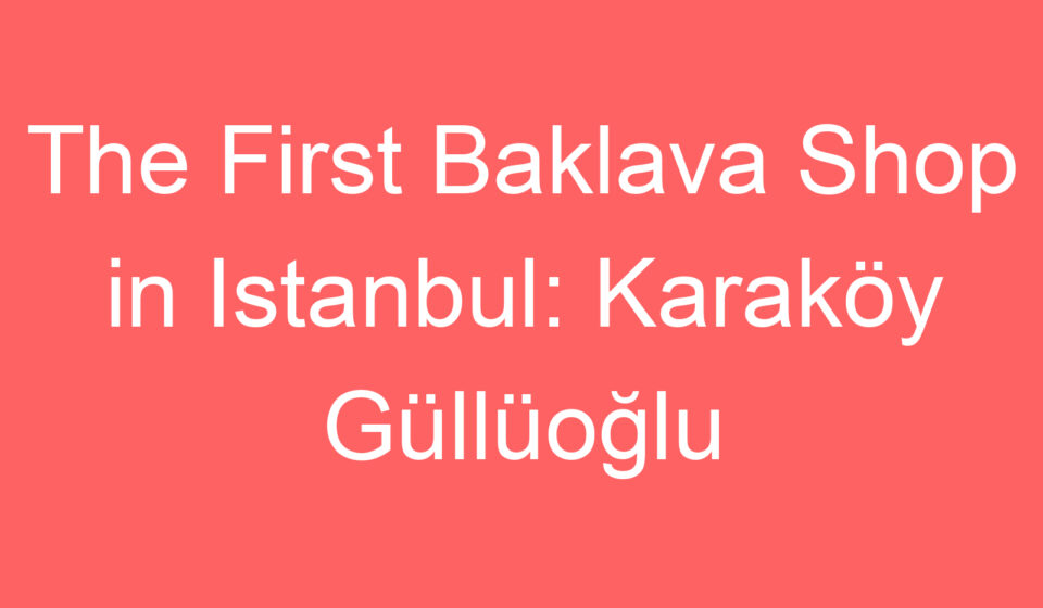 the first baklava shop in istanbul karakoy gulluoglu 99432