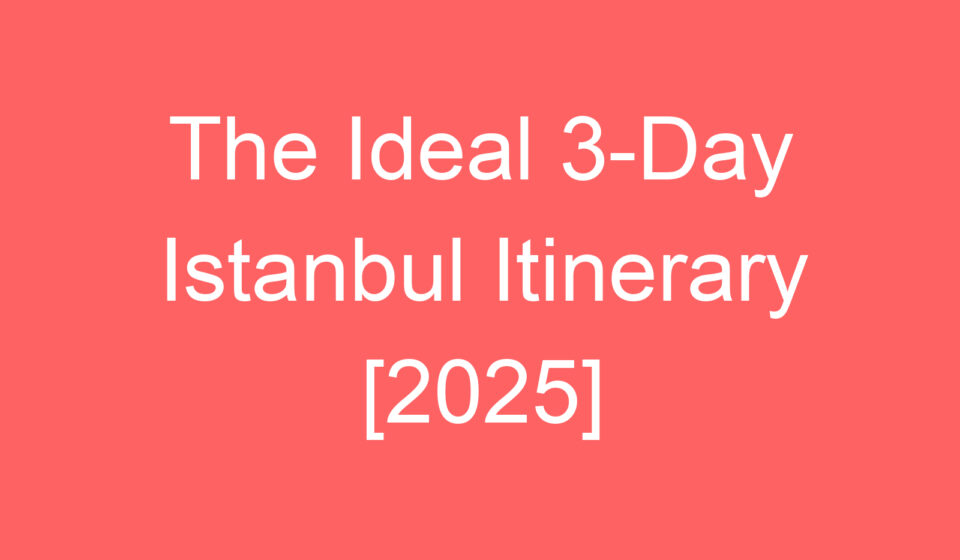 the ideal 3 day istanbul itinerary 2025 84975