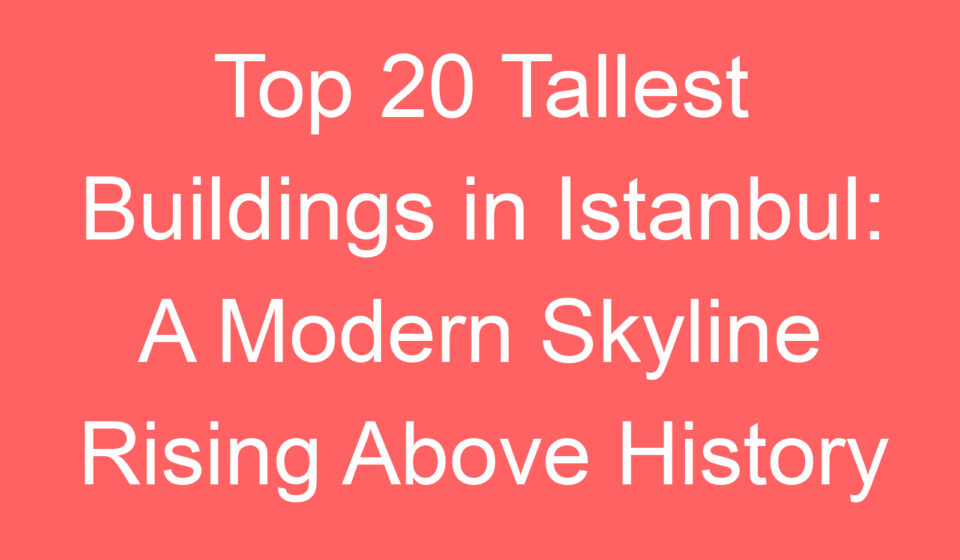 top 20 tallest buildings in istanbul a modern skyline rising above history 114199