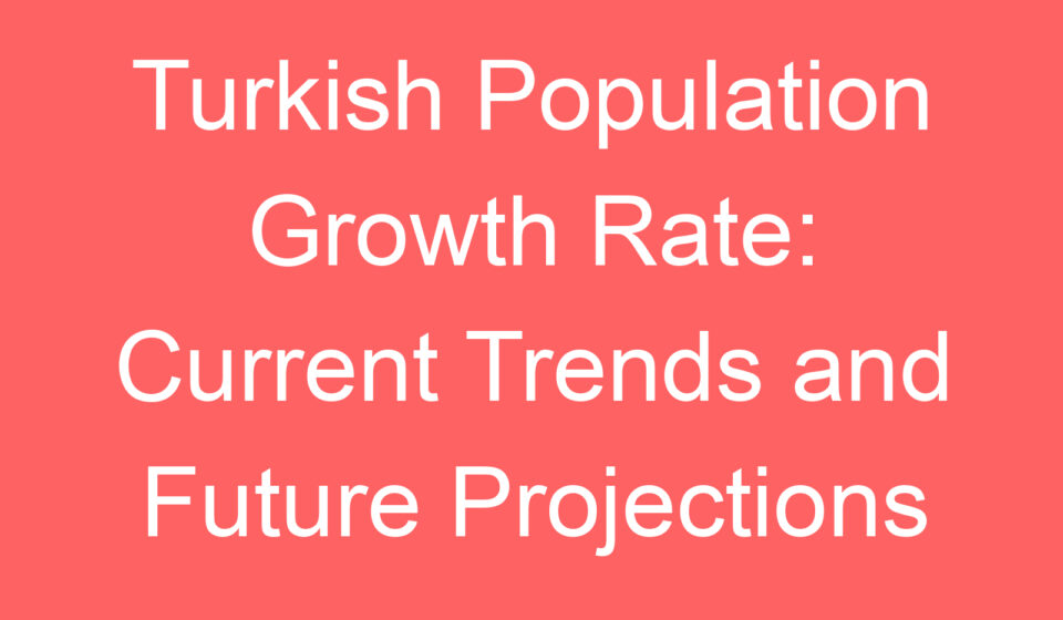 turkish population growth rate current trends and future projections 127812