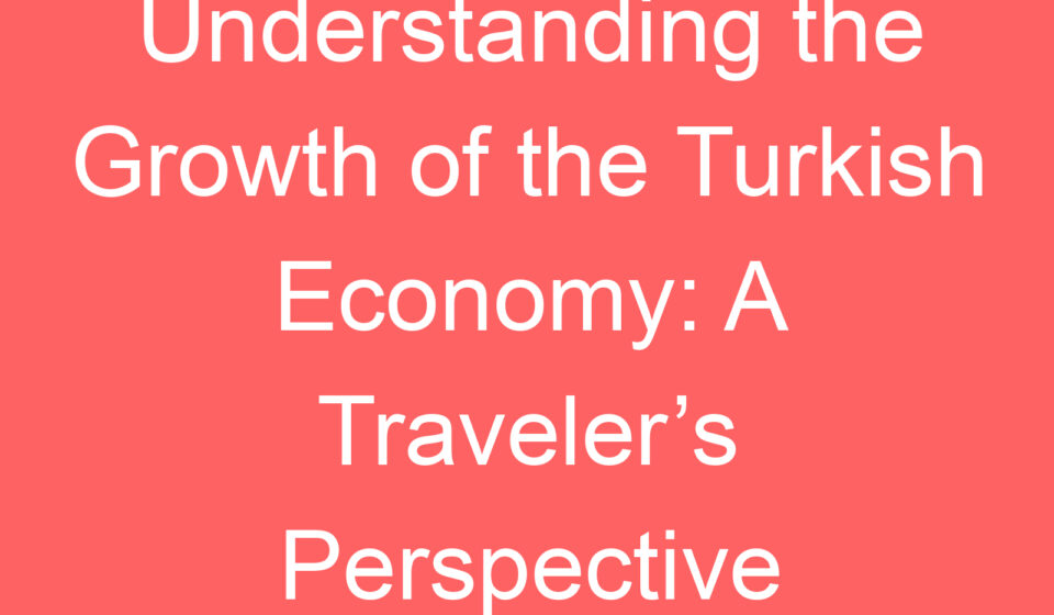 understanding the growth of the turkish economy a travelers perspective 127791