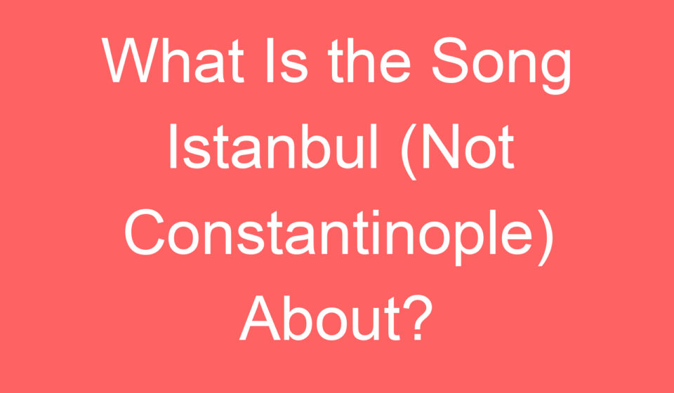 what is the song istanbul not constantinople about 128065