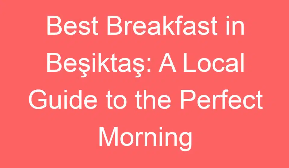 best breakfast in besiktas a local guide to the perfect morning 228081