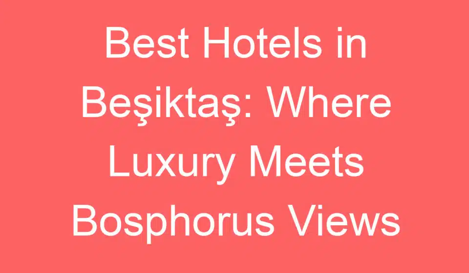 best hotels in besiktas where luxury meets bosphorus views 228080