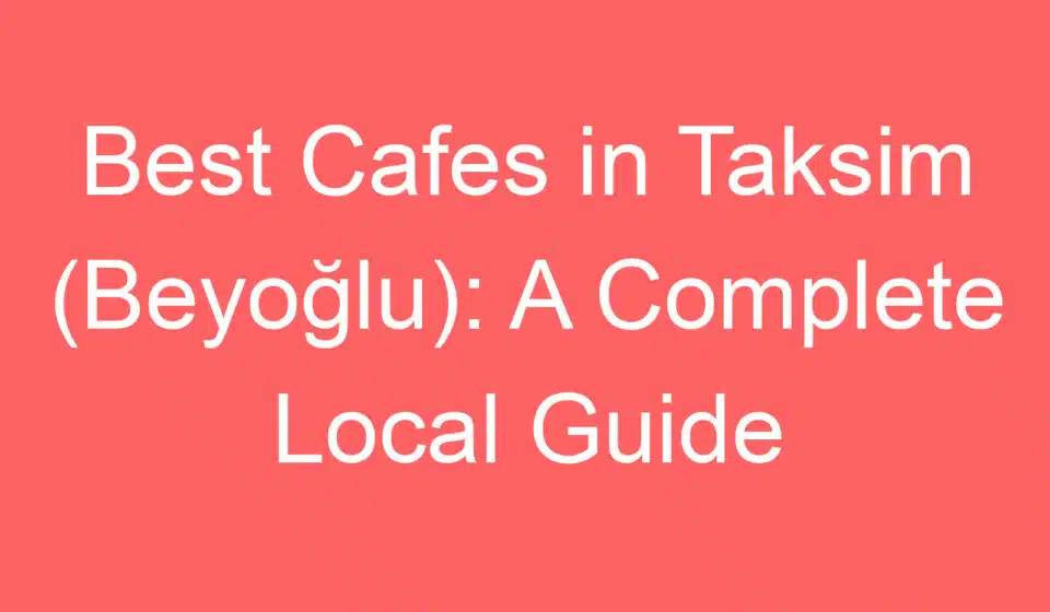 best cafes in taksim beyoglu a complete local guide 255347