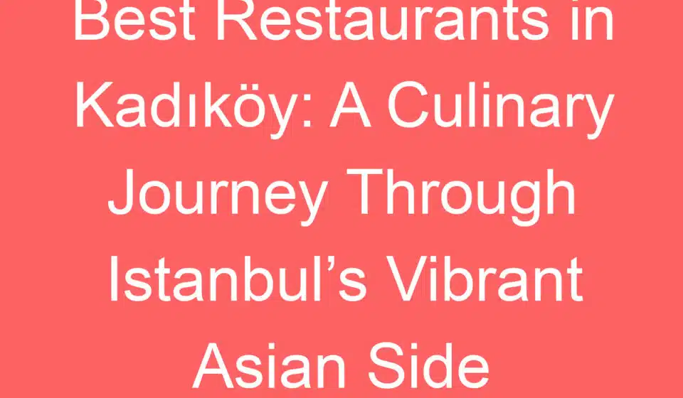 best restaurants in kadikoy a culinary journey through istanbuls vibrant asian side 236588