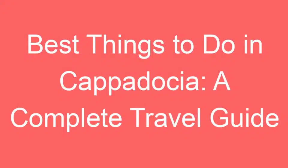 best things to do in cappadocia a complete travel guide 255093