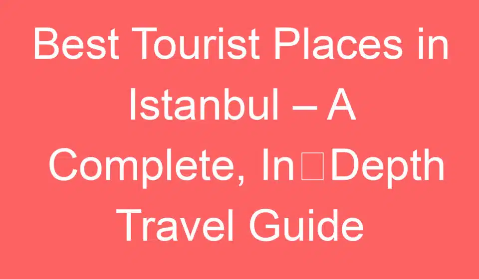 best tourist places in istanbul a complete in depth travel guide 257952