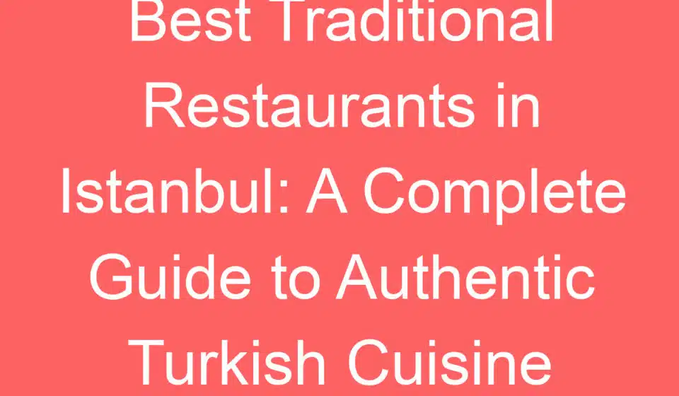 best traditional restaurants in istanbul a complete guide to authentic turkish cuisine 254576