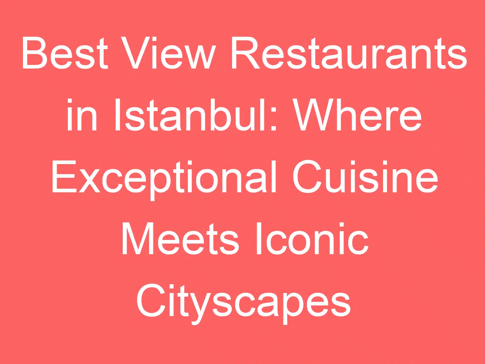 best view restaurants in istanbul where exceptional cuisine meets iconic cityscapes 254636