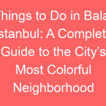 things to do in balat istanbul a complete guide to the citys most colorful neighborhood 239111